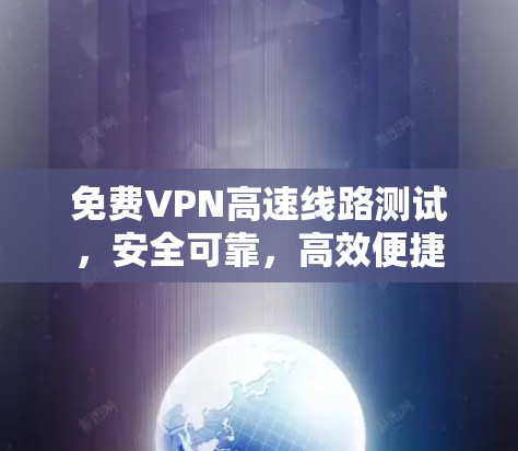 免费VPN高速线路测试，安全可靠，高效便捷