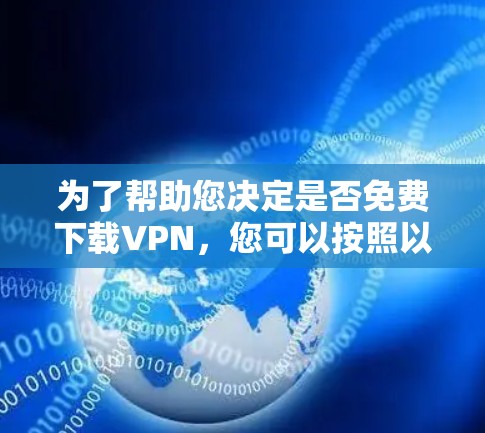 为了帮助您决定是否免费下载VPN，您可以按照以下步骤进行分析和决策