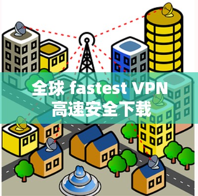 全球 fastest VPN 高速安全下载