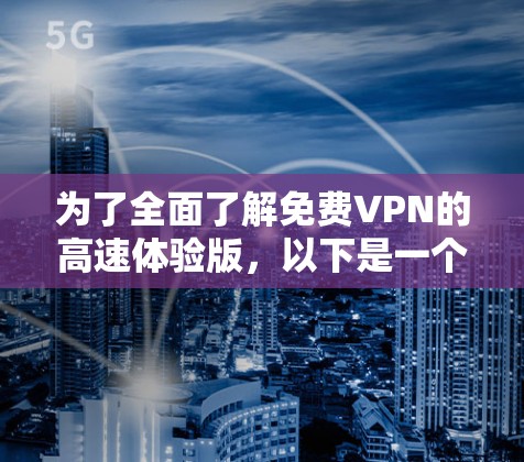 为了全面了解免费VPN的高速体验版，以下是一个有条理的总结和建议