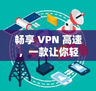 畅享 VPN 高速，一款让你轻松享受自由流量的VPN推荐