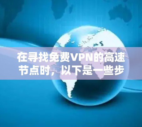 在寻找免费VPN的高速节点时，以下是一些步骤和建议