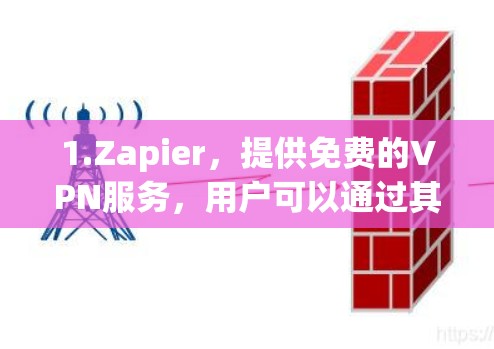 1.Zapier，提供免费的VPN服务，用户可以通过其平台连接高速节点，访问多内容和资源