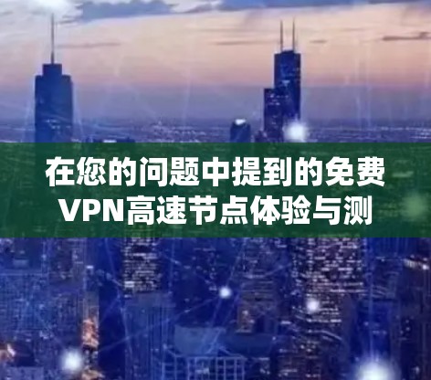 在您的问题中提到的免费VPN高速节点体验与测速分析，这是一个非常关键的问题，因为它直接影响到您的使用体验和实际应用效果。以下是对这一问题的详细分析和建议