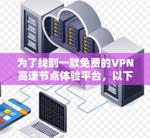 为了找到一款免费的VPN高速节点体验平台，以下是一些综合考虑的因素和推荐平台