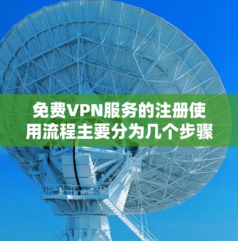 免费VPN服务的注册使用流程主要分为几个步骤，具体如下