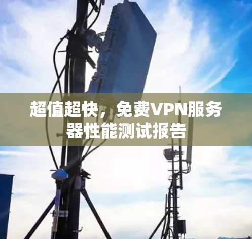 超值超快，免费VPN服务器性能测试报告