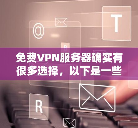 免费VPN服务器确实有很多选择，以下是一些常见的免费VPN服务器推荐以及它们的特点