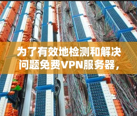 为了有效地检测和解决问题免费VPN服务器，可以按照以下步骤进行
