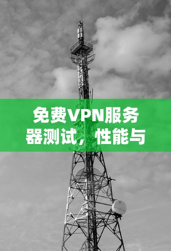 免费VPN服务器测试，性能与安全对比