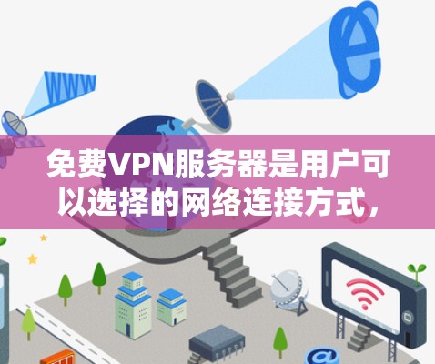 免费VPN服务器是用户可以选择的网络连接方式，提供安全且免费的在线内容访问。以下是一些常见的免费VPN服务器类型及其使用方法