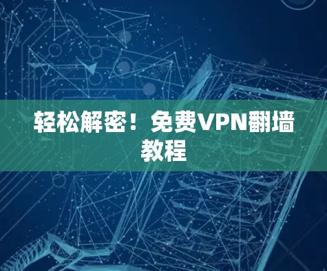 轻松解密！免费VPN翻墙教程