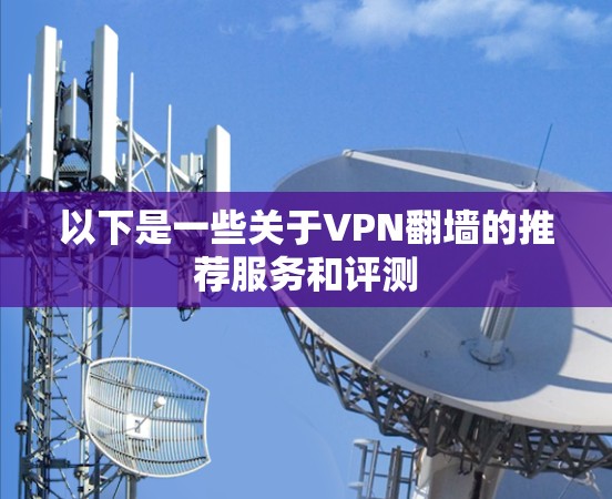 以下是一些关于VPN翻墙的推荐服务和评测