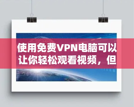 使用免费VPN电脑可以让你轻松观看视频，但使用时需要谨慎，确保安全和合法。以下是一些步骤和注意事项