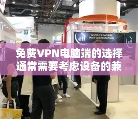 免费VPN电脑端的选择通常需要考虑设备的兼容性和VPN的稳定性。以下是一些推荐的免费VPN软件，这些软件通常支持本地或远程设备，适合有一定需求的用户