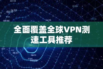 全面覆盖全球VPN测速工具推荐