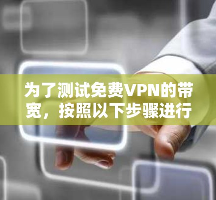 为了测试免费VPN的带宽，按照以下步骤进行