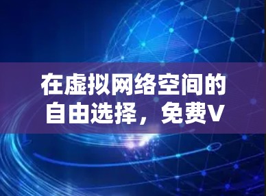 在虚拟网络空间的自由选择，免费VPN测评