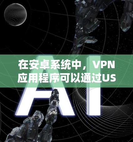 在安卓系统中，VPN应用程序可以通过USB、U盘或网络连接来实现。以下是几个常见的VPN应用推荐