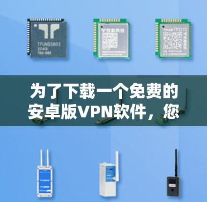 为了下载一个免费的安卓版VPN软件，您可以按照以下步骤操作