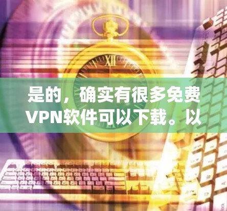 是的，确实有很多免费VPN软件可以下载。以下是一些 popular 的免费VPN软件推荐