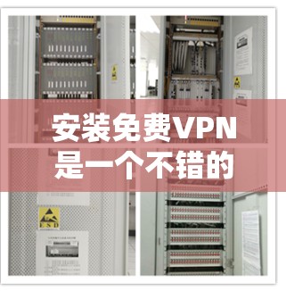 安装免费VPN是一个不错的选择，因为它提供了一个简单且免费的网络连接，但需注意其使用限制和安全性。以下是一步步的建议