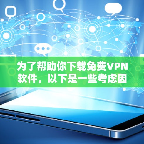 为了帮助你下载免费VPN软件，以下是一些考虑因素和推荐步骤，供你参考