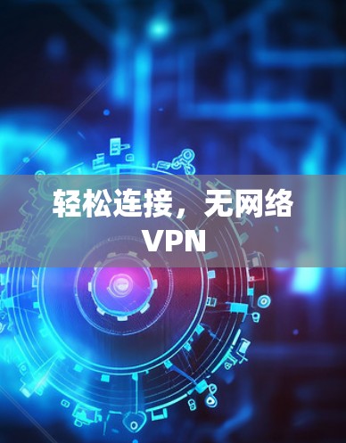 轻松连接，无网络VPN