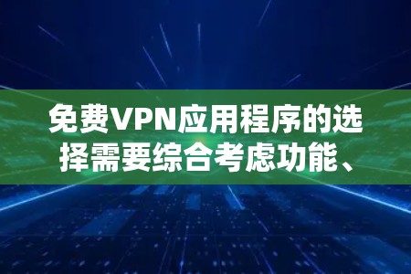 免费VPN应用程序的选择需要综合考虑功能、安全性、使用习惯以及对付费设备管理的需求。以下是一些推荐的免费VPN应用