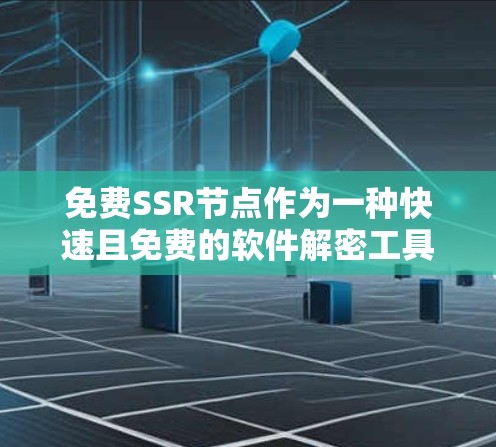 免费SSR节点作为一种快速且免费的软件解密工具，虽然功能强大，但也存在许多潜在的问题。以下是对这些节点的详细分析和建议