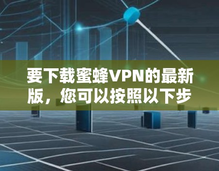 要下载蜜蜂VPN的最新版，您可以按照以下步骤操作