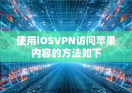 使用iOSVPN访问苹果内容的方法如下
