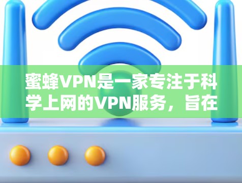 蜜蜂VPN是一家专注于科学上网的VPN服务，旨在为用户提供更安全、更隐私的网络连接体验。以下是对其访问体验的分析