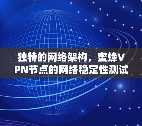 独特的网络架构，蜜蜂VPN节点的网络稳定性测试