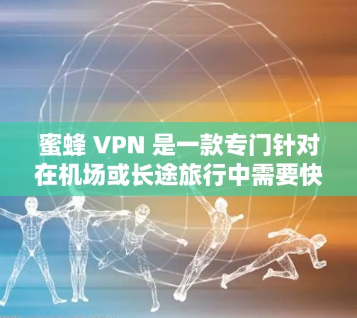 蜜蜂 VPN 是一款专门针对在机场或长途旅行中需要快速访问网络的用户设计的VPN服务。它通过提供高速连接和免费试用功能，帮助用户在机场或旅途中的各种场景快速切换到互联网