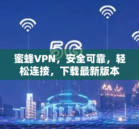 蜜蜂VPN，安全可靠，轻松连接，下载最新版本