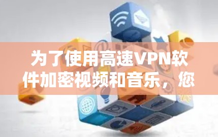为了使用高速VPN软件加密视频和音乐，您可以按照以下步骤进行操作