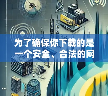为了确保你下载的是一个安全、合法的网站，以下是一些步骤和建议