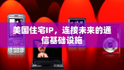 美国住宅IP，连接未来的通信基础设施
