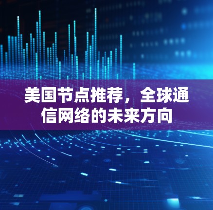 美国节点推荐，全球通信网络的未来方向