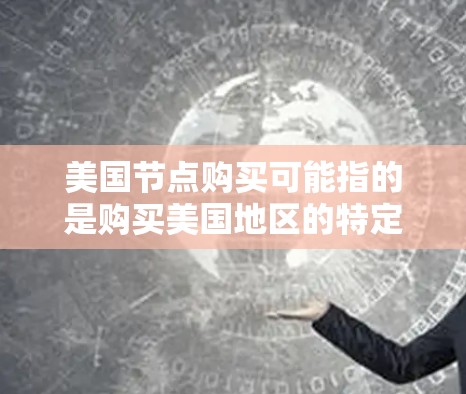 美国节点购买可能指的是购买美国地区的特定网络设备或节点。以下是一些可能相关的信息和建议