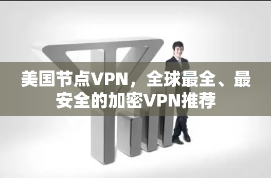 美国节点VPN，全球最全、最安全的加密VPN推荐