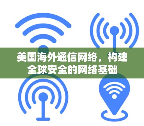 美国海外通信网络，构建全球安全的网络基础