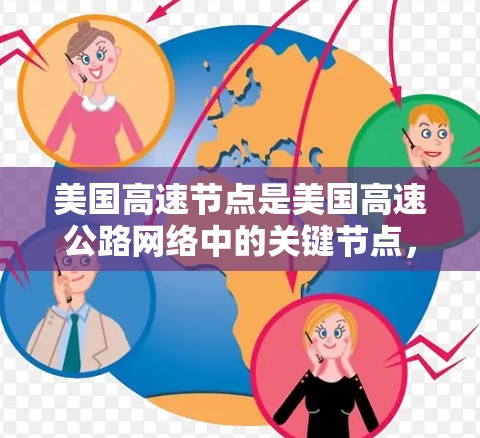 美国高速节点是美国高速公路网络中的关键节点，这些节点是连接不同州或地区的高速公路，通常位于重要的地理位置，如纽约州的某些高速路段或西海岸的枢纽。以下是一些美国高速节点的详细信息