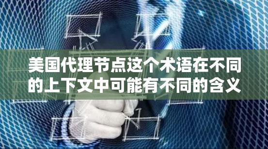 美国代理节点这个术语在不同的上下文中可能有不同的含义，具体取决于上下文的领域。以下是一些可能的解释和应用场景