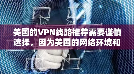 美国的VPN线路推荐需要谨慎选择，因为美国的网络环境和安全措施可能会受到美国国内法律和监管的影响。以下是一些常见的美国VPN推荐资源，以及一些注意事项