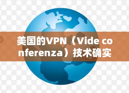 美国的VPN（Vide conferenza）技术确实非常强大，但数据量和传输速度是不同的概念。数据量指的是存储或传输的数据大小，而传输速率则是指速度。以下是一些关于美国VPN数据量的总结
