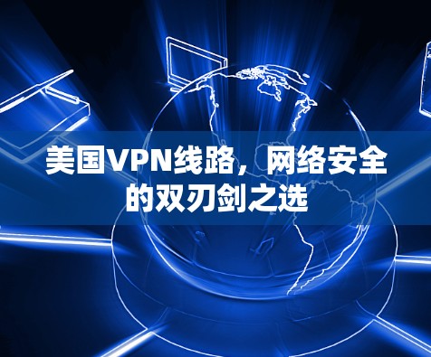 美国VPN线路，网络安全的双刃剑之选