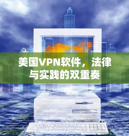 美国VPN软件，法律与实践的双重奏