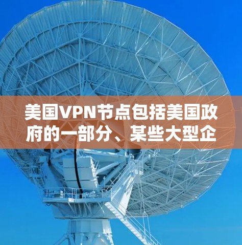 美国VPN节点包括美国政府的一部分、某些大型企业以及特定地区的 VPN 网站。以下是一些美国VPN相关的信息